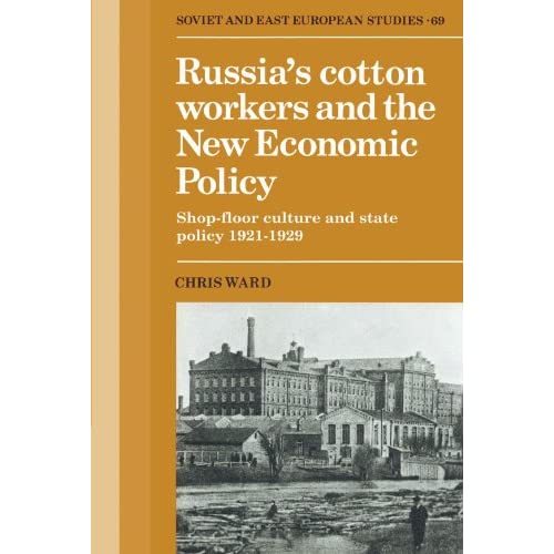 Russia's Cotton Workers and the New Economic Policy: Shop-Floor Culture and State Policy, 1921-1929: 69 (Cambridge Russian, Soviet and Post-Soviet Studies, Series Number 69)