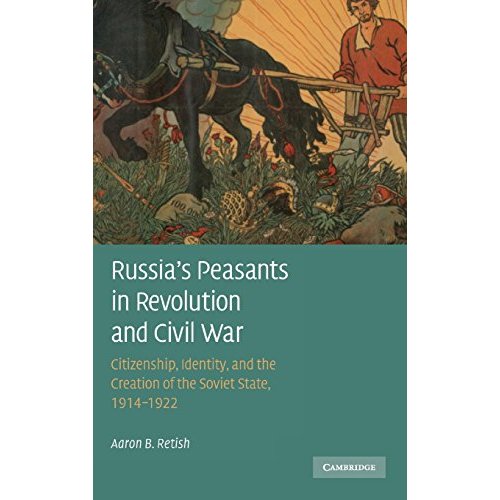 Russia's Peasants in Revolution and Civil War: Citizenship, Identity, and the Creation of the Soviet State, 1914–1922
