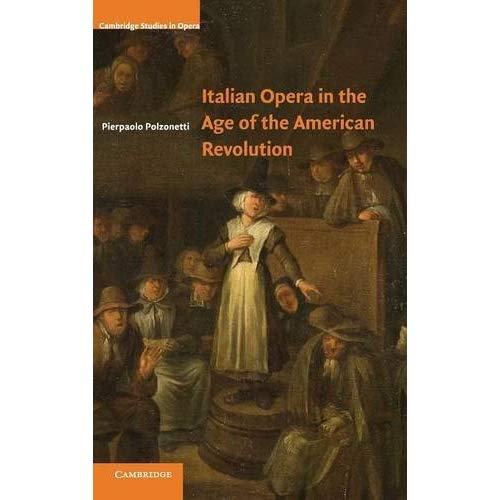 Italian Opera in the Age of the American Revolution (Cambridge Studies in Opera)