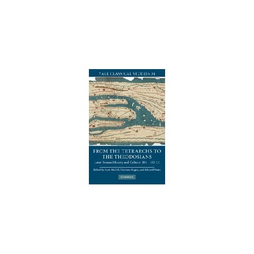 From the Tetrarchs to the Theodosians: Later Roman History and Culture, 284–450 CE (Yale Classical Studies)