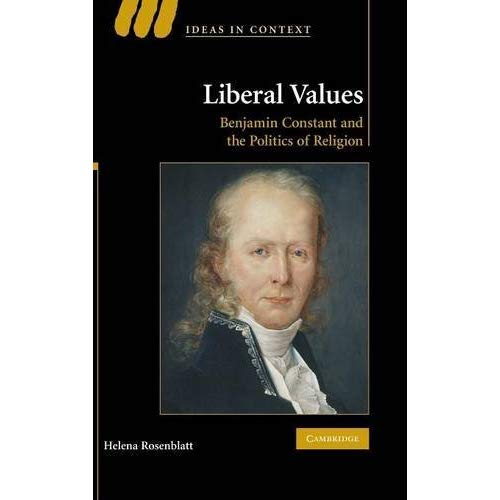 Liberal Values: Benjamin Constant and the Politics of Religion: 92 (Ideas in Context, Series Number 92)