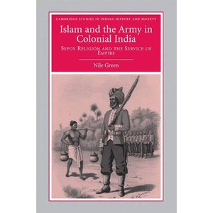 Islam and the Army in Colonial India: Sepoy Religion in the Service of Empire (Cambridge Studies in Indian History and Society)