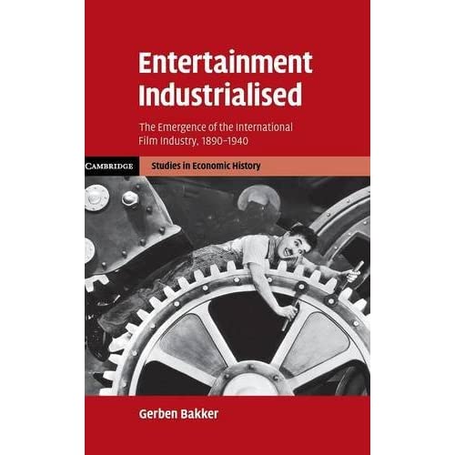 Entertainment Industrialised: The Emergence of the International Film Industry, 1890–1940 (Cambridge Studies in Economic History - Second Series)