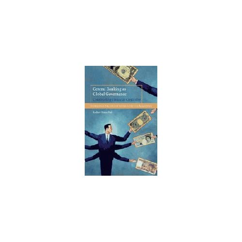 Central Banking as Global Governance: Constructing Financial Credibility (Cambridge Studies in International Relations)