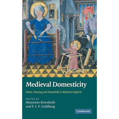 Medieval Domesticity: Home, Housing and Household in Medieval England
