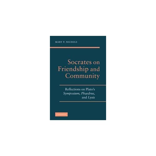 Socrates on Friendship and Community: Reflections on Plato's Symposium, Phaedrus,andLysis