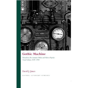 Gothic Machine (Gothic Literary Studies): Textualities, Pre-cinematic Media and Film in Popular Visual Culture, 1670-1910