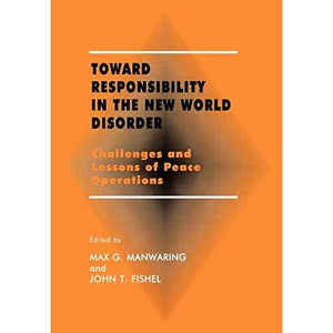 Toward Responsibility in the New World Disorder: Challenges and Lessons of Peace Operations (Small Wars and Insurgencies (Hardcover))