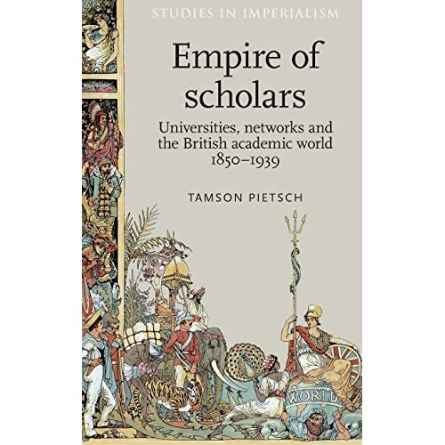 Empire of Scholars: Universities, Networks and the British Academic World, 1850-1939 (Studies in Imperialism)