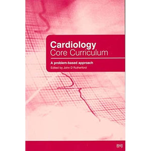 Cardiology Core Curriculum: A Problem Based Approach (Principles and Practice)