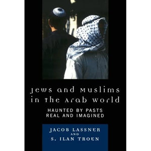 Jews and Muslims in the Arab World: Haunted by Pasts Real and Imagined