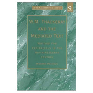 W.M.Thackery and the Mediated Text: Writing for Periodicals in the Mid-Nineteenth Century (The Nineteenth Century Series)
