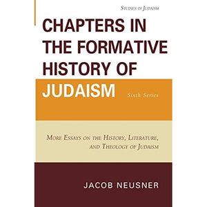 Chapters in the Formative History of Judaism: Sixth Series: More Essays on the History, Literature, and Theology of Judaism: 6 (Studies in Judaism)