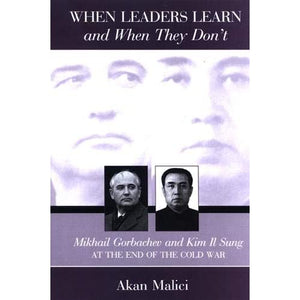 When Leaders Learn and When They Don't: Mikhail Gorbachev and Kim Il Sung at the End of the Cold War (SUNY series in Global Politics)