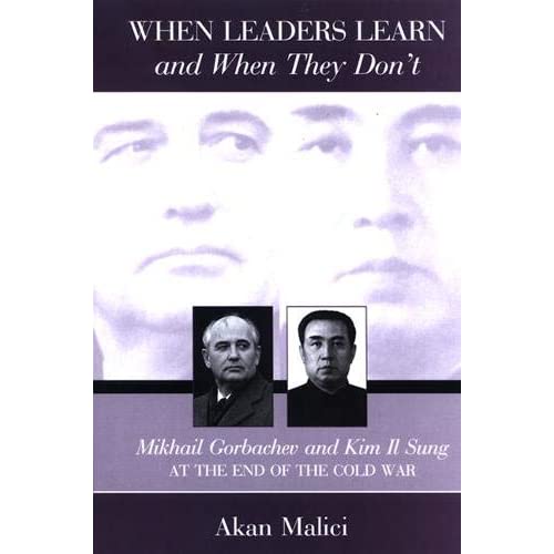 When Leaders Learn and When They Don't: Mikhail Gorbachev and Kim Il Sung at the End of the Cold War (SUNY series in Global Politics)