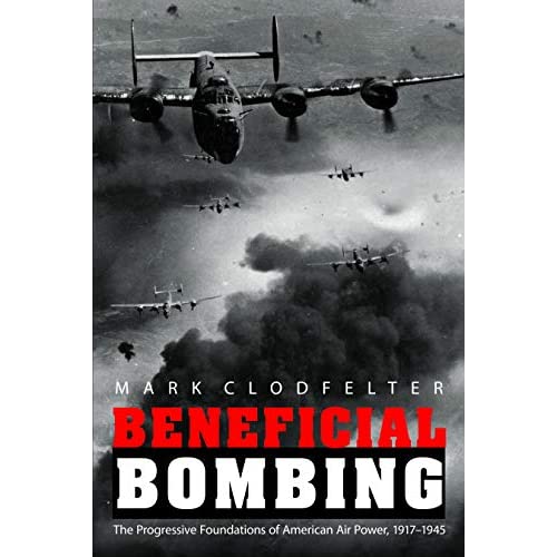 Beneficial Bombing: The Progressive Foundations of American Air Power, 1917-1945 (Studies in War, Society, and the Military)