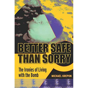 Better Safe Than Sorry: The Ironies of Living with the Bomb (Stanford Security Studies)