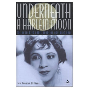 Underneath a Harlem Moon: The Harlem to Paris Years of Adelaide Hall (Bayou Jazz Lives)