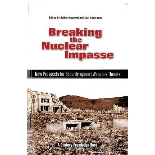 Breaking the Nuclear Impasse: New Prospects for Security against Weapons Threats: New Prospects for Security Against Weapons Threats (Century Foundation Books (Century Foundation Press))