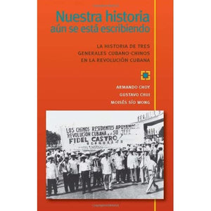 Nuestra Historia Aun Se Esta Escribiendo: La Historia de Tres Generales Cubano-Chinos en la Revolucion Cubana