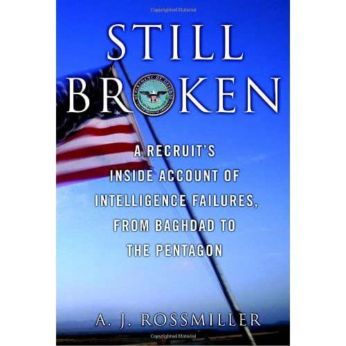 Still Broken: A Recruit's Inside Account of Intelligence Failures, from Baghdad to the Pentagon