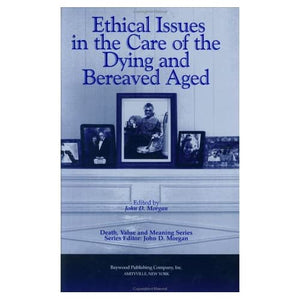 Ethical Issues in the Care of the Dying and Bereaved Aged (Death, Value and Meaning Series)