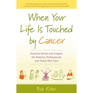 When Your Life Is Touched By Cancer: Practical Advice and Insights for Patients, Professionals, and Those Who Care