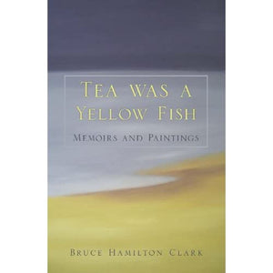 Tea was a Yellow Fish: Memoirs and Paintings