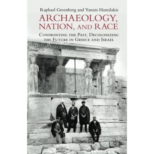 Archaeology, Nation, and Race: Confronting the Past, Decolonizing the Future in Greece and Israel