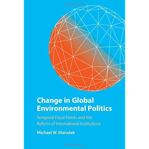 Change in Global Environmental Politics: Temporal Focal Points and the Reform of International Institutions