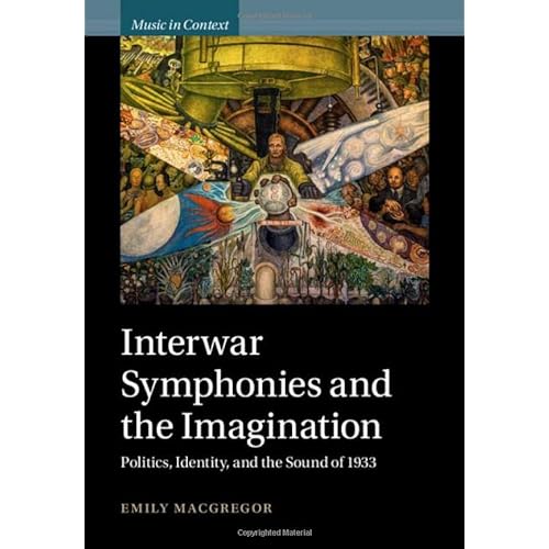 Interwar Symphonies and the Imagination: Politics, Identity, and the Sound of 1933 (Music in Context)