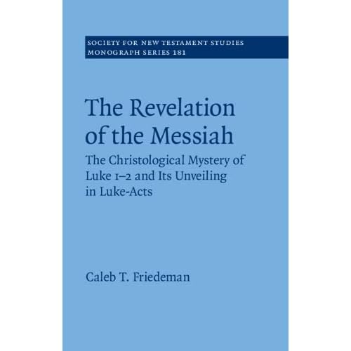 The Revelation of the Messiah: The Christological Mystery of Luke 1-2 and Its Unveiling in Luke-Acts: 181 (Society for New Testament Studies Monograph Series, Series Number 181)