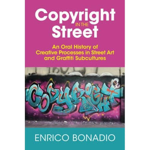 Copyright in the Street: An Oral History of Creative Processes in Street Art and Graffiti Subcultures