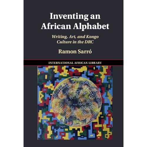 Inventing an African Alphabet: Writing, Art, and Kongo Culture in the DRC: 69 (The International African Library, Series Number 69)