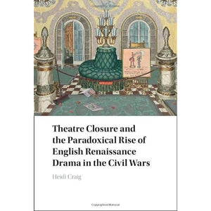 Theatre Closure and the Paradoxical Rise of English Renaissance Drama in the Civil Wars