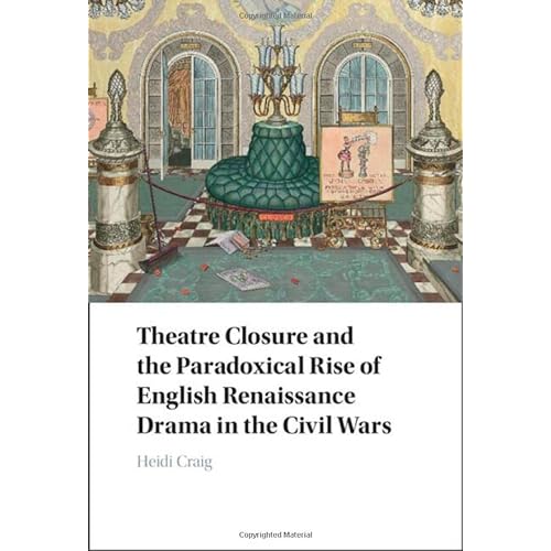 Theatre Closure and the Paradoxical Rise of English Renaissance Drama in the Civil Wars