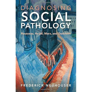 Diagnosing Social Pathology: Rousseau, Hegel, Marx, and Durkheim