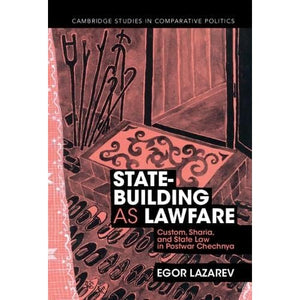 State-Building as Lawfare: Custom, Sharia, and State Law in Postwar Chechnya (Cambridge Studies in Comparative Politics)