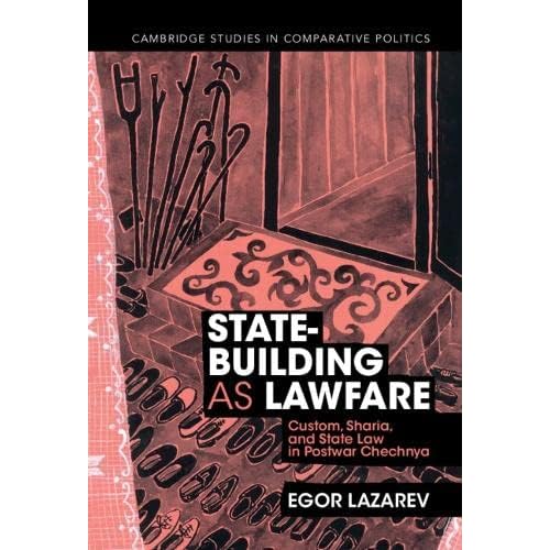 State-Building as Lawfare: Custom, Sharia, and State Law in Postwar Chechnya (Cambridge Studies in Comparative Politics)