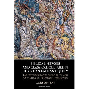 Biblical Heroes and Classical Culture in Christian Late Antiquity: The Historiography, Exemplarity, and Anti-Judaism of Pseudo-Hegesippus