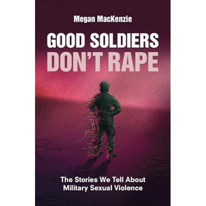 Good Soldiers Don't Rape: The Stories We Tell About Military Sexual Violence