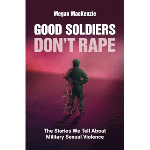 Good Soldiers Don't Rape: The Stories We Tell About Military Sexual Violence