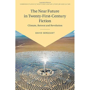 The Near Future in Twenty-First-Century Fiction: Climate, Retreat and Revolution (Cambridge Studies in Twenty-First-Century Literature and Culture)