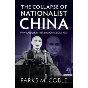 The Collapse of Nationalist China: How Chiang Kai-shek Lost China's Civil War