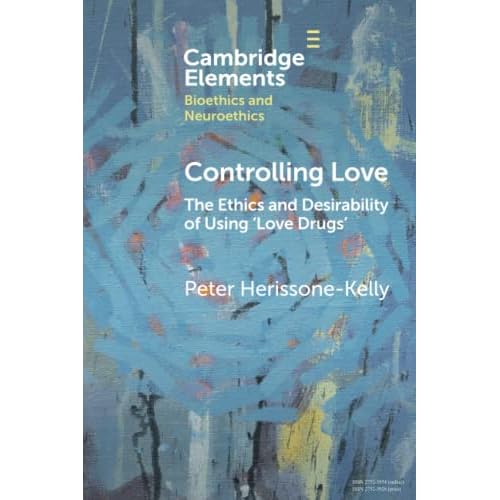 Controlling Love: The Ethics and Desirability of Using ‘Love Drugs' (Elements in Bioethics and Neuroethics)