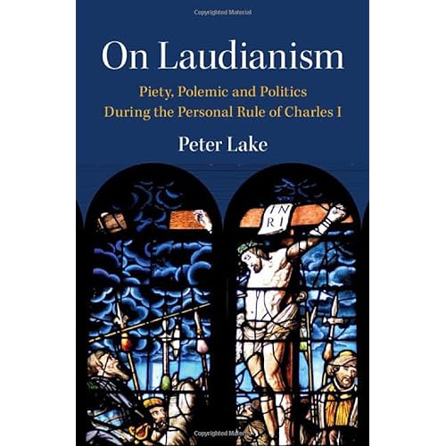 On Laudianism: Piety, Polemic and Politics During the Personal Rule of Charles I (Cambridge Studies in Early Modern British History)