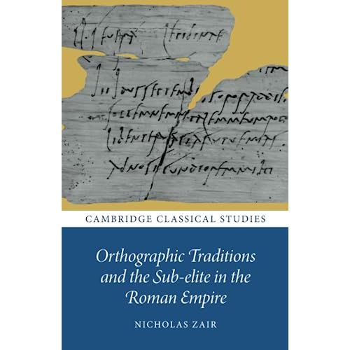 Orthographic Traditions and the Sub-elite in the Roman Empire (Cambridge Classical Studies)