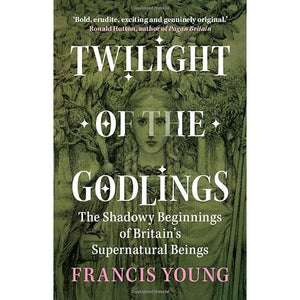 Twilight of the Godlings: The Shadowy Beginnings of Britain's Supernatural Beings