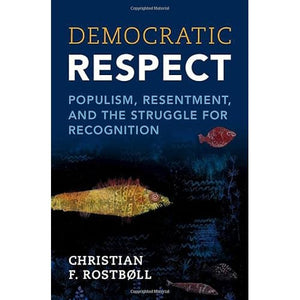 Democratic Respect: Populism, Resentment, and the Struggle for Recognition