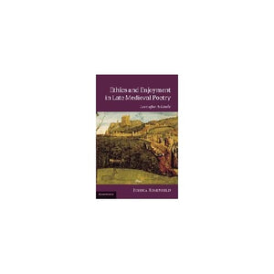 Ethics and Enjoyment in Late Medieval Poetry: Love after Aristotle: 85 (Cambridge Studies in Medieval Literature, Series Number 85)